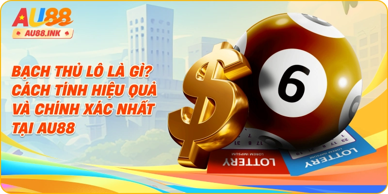 Bạch Thủ Lô Là Gì? Cách Tính Hiệu Quả Và Chính Xác Nhất Tại AU88