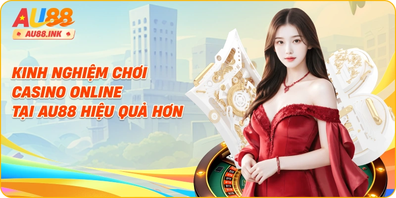 Kinh nghiệm chơi casino online tại AU88 hiệu quả hơn